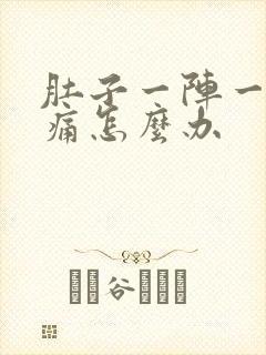 肚子一阵一阵的痛怎么办