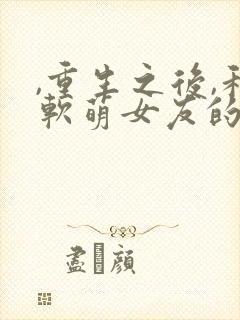 ,重生之后,和软萌女友的恋爱日常