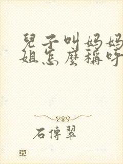 儿子叫妈妈的姐姐怎么称呼