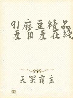 91麻豆精品国产自产在线