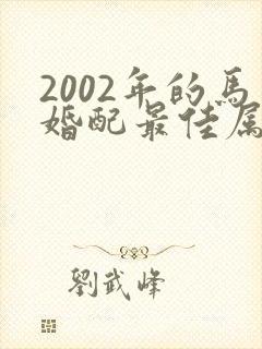 2002年的马婚配最佳属相