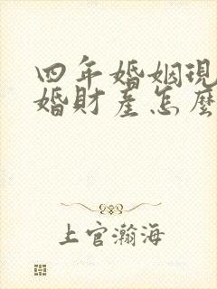 四年婚姻现在离婚财产怎么分割