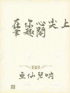 在你心尖上起舞笔趣阁