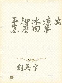 手脚冰凉出汗是怎么回事