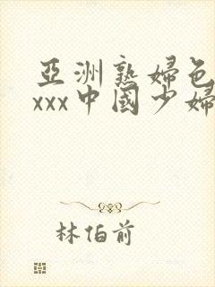 亚洲熟妇色xxxxx中国少妇