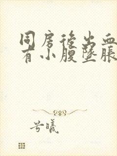 同房后出血且伴有小腹坠胀感