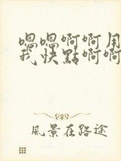 嗯嗯啊啊用力操我快点啊啊