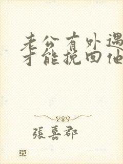 老公有外遇怎样才能挽回他的心