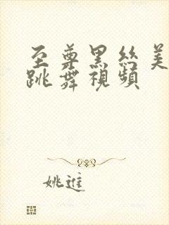 至尊黑丝美女只跳舞视频