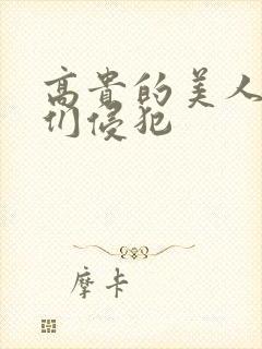 高贵的美人妻被们侵犯