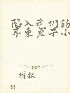 陷入我们的热恋耳东兔子小说完本