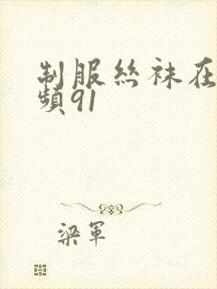 制服丝袜在线视频91