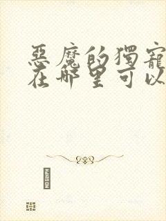 恶魔的独宠甜妻在哪里可以看