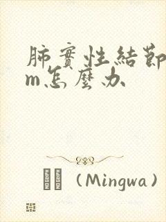 肺实性结节7mm怎么办