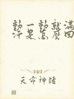 动一动就满头大汗是怎么回事