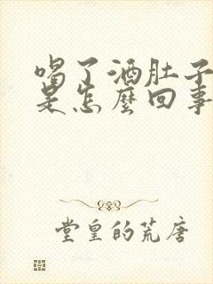 喝了酒肚子发胀是怎么回事