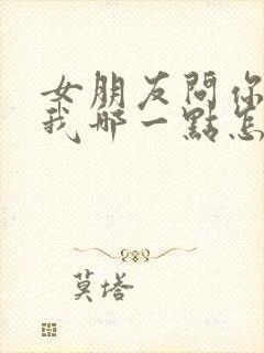 女朋友问你喜欢我哪一点怎么回答