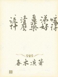 流清鼻涕咳嗽吃什么药好得快