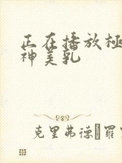 正在播放极品女神美乳