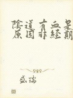 阴道有血是什么原因非经期