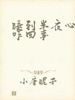 睡到半夜心难受咋回事