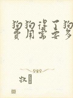 狗狗得了狗瘟,费用需要多少钱