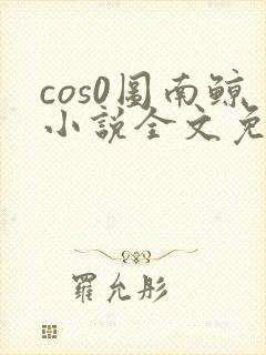 cos0图南鲸小说全文免费阅读笔趣阁