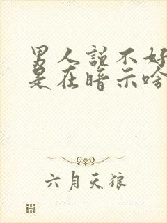 男人说不好意思是在暗示啥