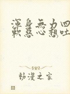 浑身无力四肢发软恶心想吐