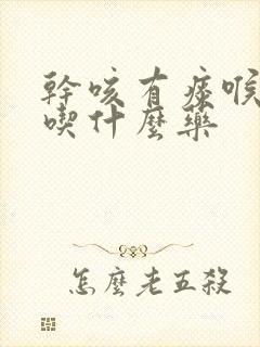 干咳有痰喉咙痒吃什么药