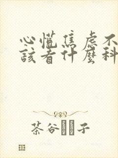 心慌焦虑不安应该看什么科