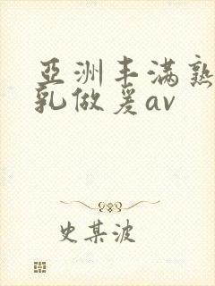 亚洲丰满熟妇大乳做爰av