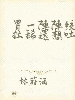 胃一阵阵绞痛并拉稀还想吐