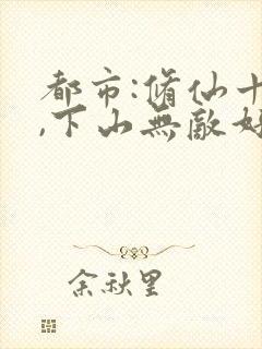 都市:修仙十年,下山无敌好寂寞原著小说封面