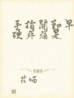 手指关节早晨僵硬疼痛是