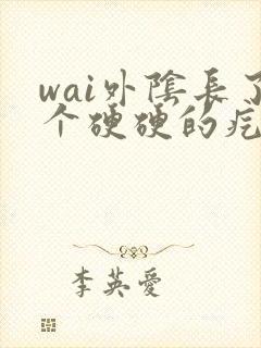 wai外阴长了个硬硬的疙瘩