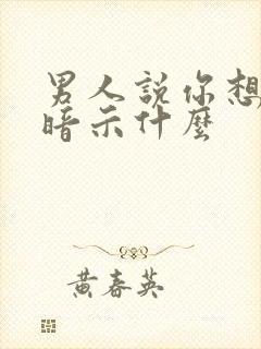 男人说你想多了暗示什么