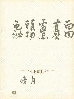 龟头处有白色分泌物怎么回事