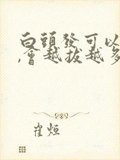 白头发可以拔吗,会越拔越多吗