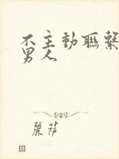 不主动联系你的男人