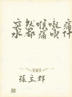 突然喉咙痛咽口水都痛吃什么药