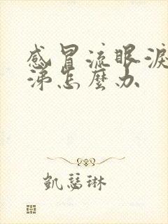 感冒流眼泪流鼻涕怎么办