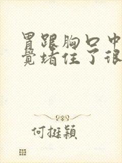 胃跟胸口中间感觉堵住了很难受