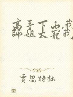 高手下山,我家师姐太宠我