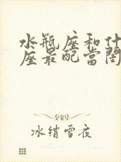 水瓶座和什么星座最配当闺蜜