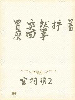 胃突然拧着疼怎么回事