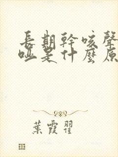 长期干咳声音嘶哑是什么原因