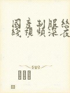 国产制服丝袜在线视频深夜一区