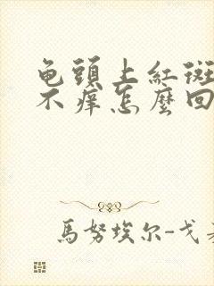 龟头上红斑不痛不痒怎么回事封面