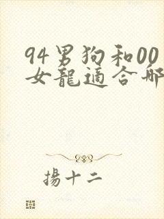 94男狗和00女龙适合哪年结婚